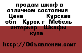 продам шкаф в отличном состоянии › Цена ­ 5 000 - Курская обл., Курск г. Мебель, интерьер » Шкафы, купе   